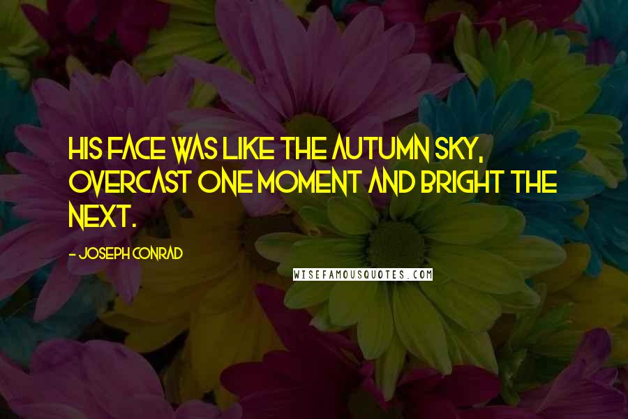 Joseph Conrad Quotes: His face was like the autumn sky, overcast one moment and bright the next.