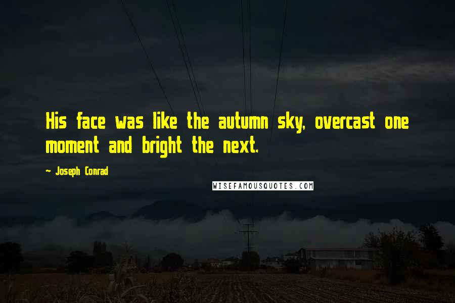 Joseph Conrad Quotes: His face was like the autumn sky, overcast one moment and bright the next.