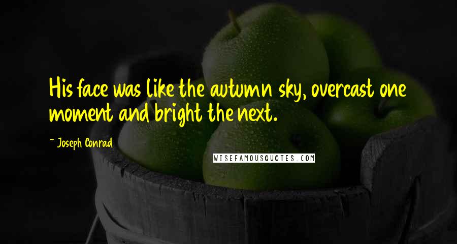 Joseph Conrad Quotes: His face was like the autumn sky, overcast one moment and bright the next.