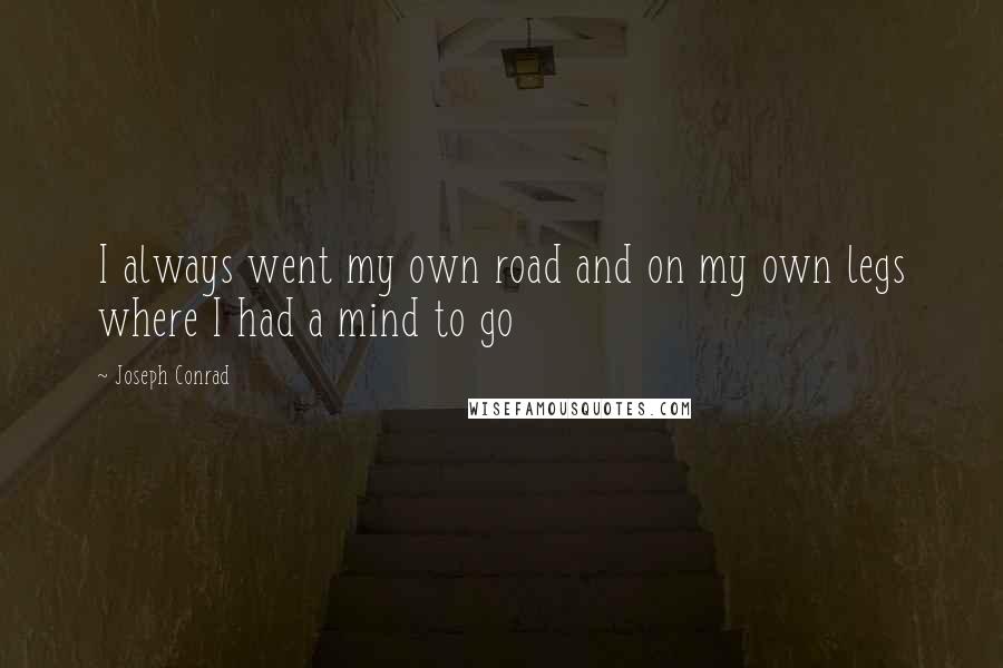 Joseph Conrad Quotes: I always went my own road and on my own legs where I had a mind to go