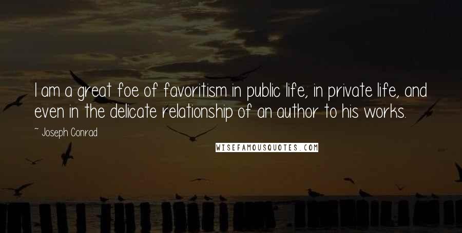 Joseph Conrad Quotes: I am a great foe of favoritism in public life, in private life, and even in the delicate relationship of an author to his works.