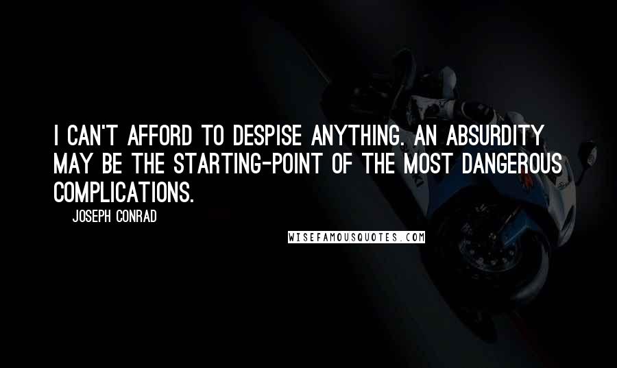 Joseph Conrad Quotes: I can't afford to despise anything. An absurdity may be the starting-point of the most dangerous complications.