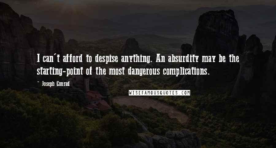 Joseph Conrad Quotes: I can't afford to despise anything. An absurdity may be the starting-point of the most dangerous complications.