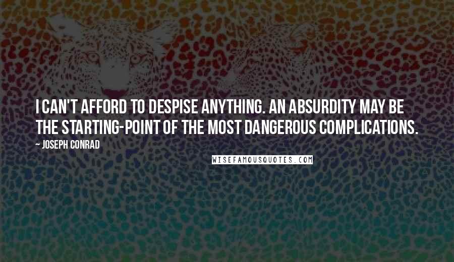 Joseph Conrad Quotes: I can't afford to despise anything. An absurdity may be the starting-point of the most dangerous complications.