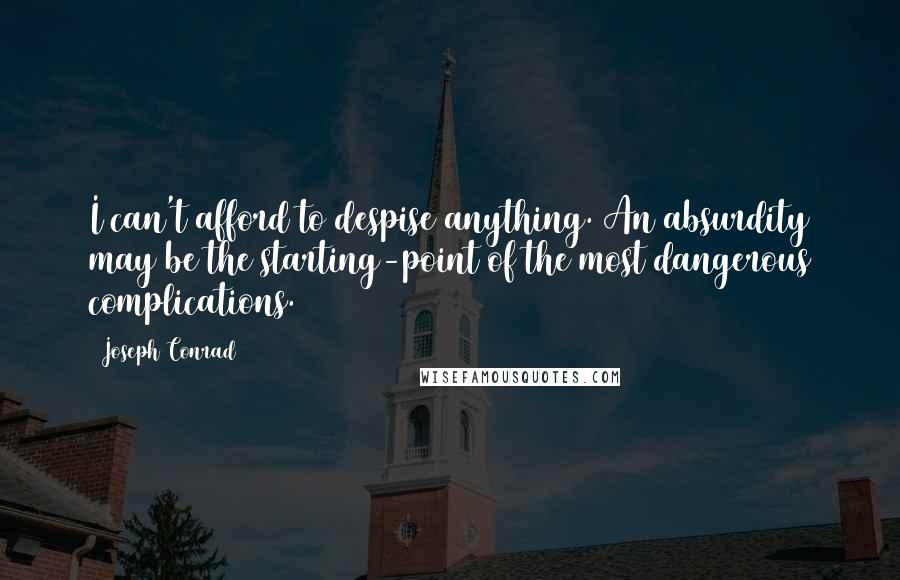 Joseph Conrad Quotes: I can't afford to despise anything. An absurdity may be the starting-point of the most dangerous complications.