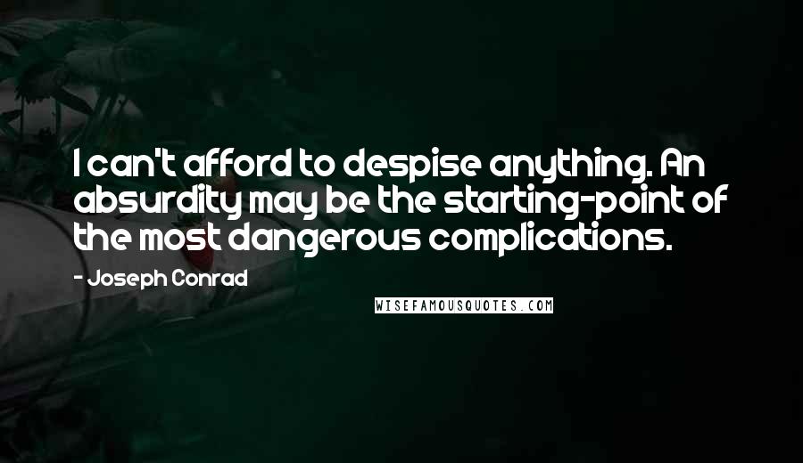 Joseph Conrad Quotes: I can't afford to despise anything. An absurdity may be the starting-point of the most dangerous complications.