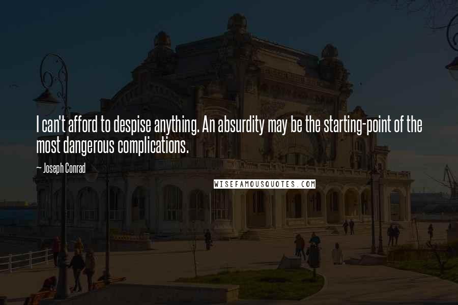 Joseph Conrad Quotes: I can't afford to despise anything. An absurdity may be the starting-point of the most dangerous complications.