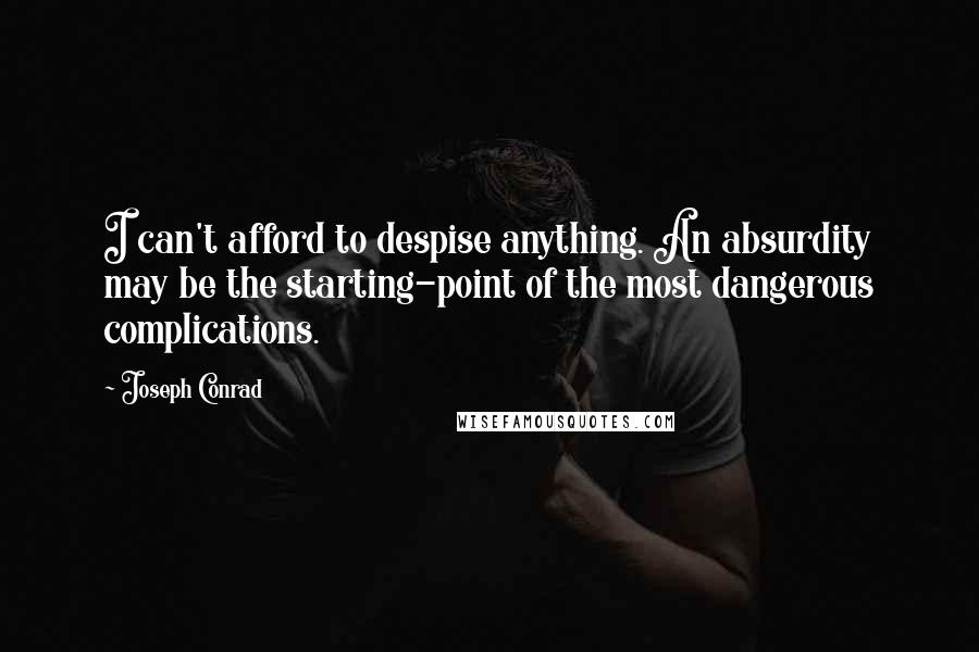 Joseph Conrad Quotes: I can't afford to despise anything. An absurdity may be the starting-point of the most dangerous complications.