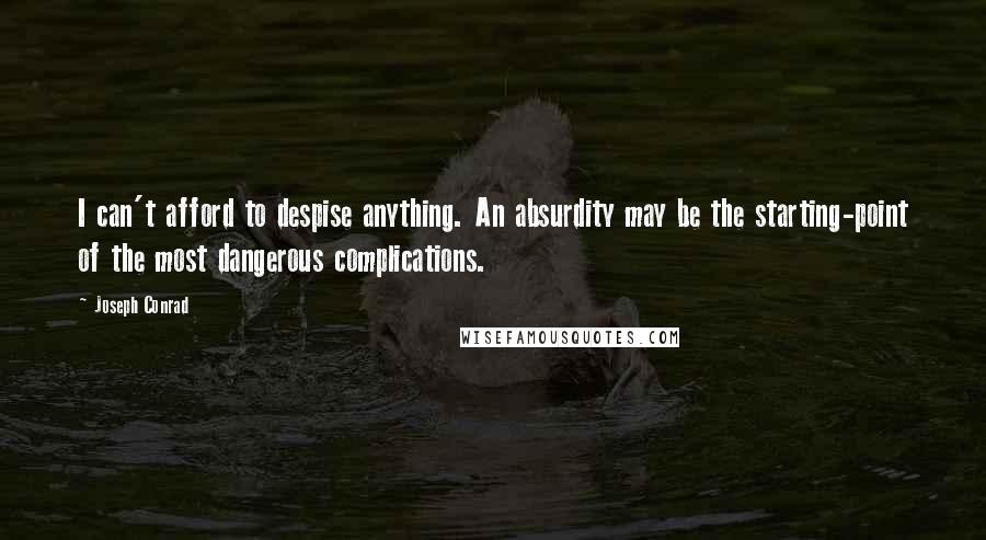 Joseph Conrad Quotes: I can't afford to despise anything. An absurdity may be the starting-point of the most dangerous complications.