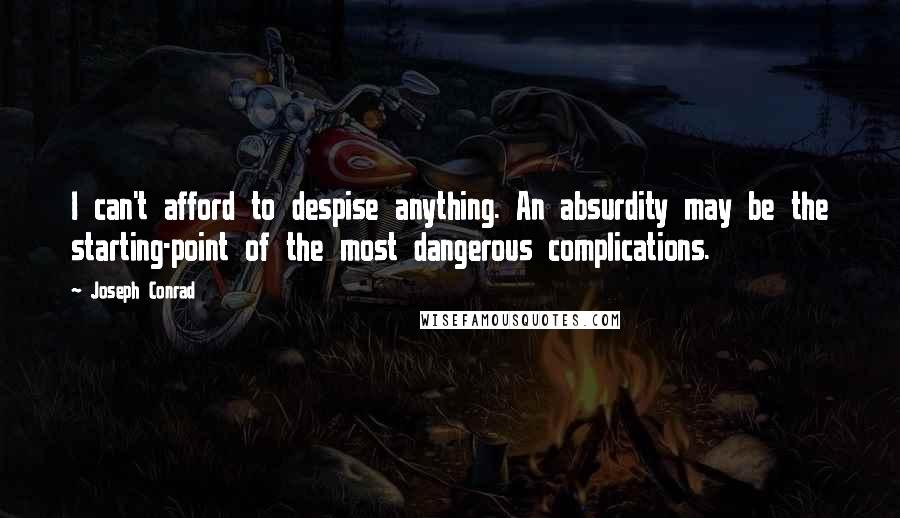 Joseph Conrad Quotes: I can't afford to despise anything. An absurdity may be the starting-point of the most dangerous complications.