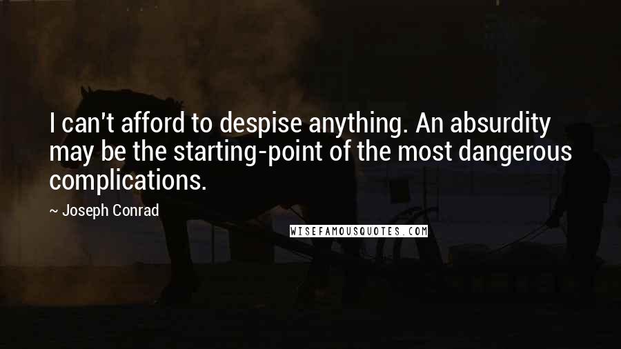 Joseph Conrad Quotes: I can't afford to despise anything. An absurdity may be the starting-point of the most dangerous complications.