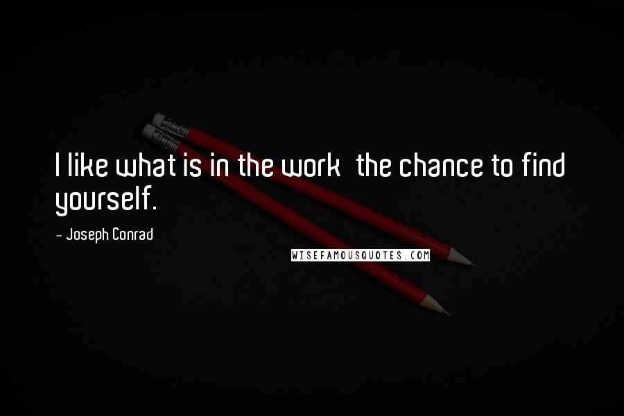 Joseph Conrad Quotes: I like what is in the work the chance to find yourself.