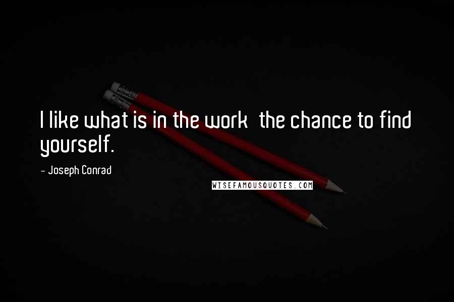 Joseph Conrad Quotes: I like what is in the work  the chance to find yourself.