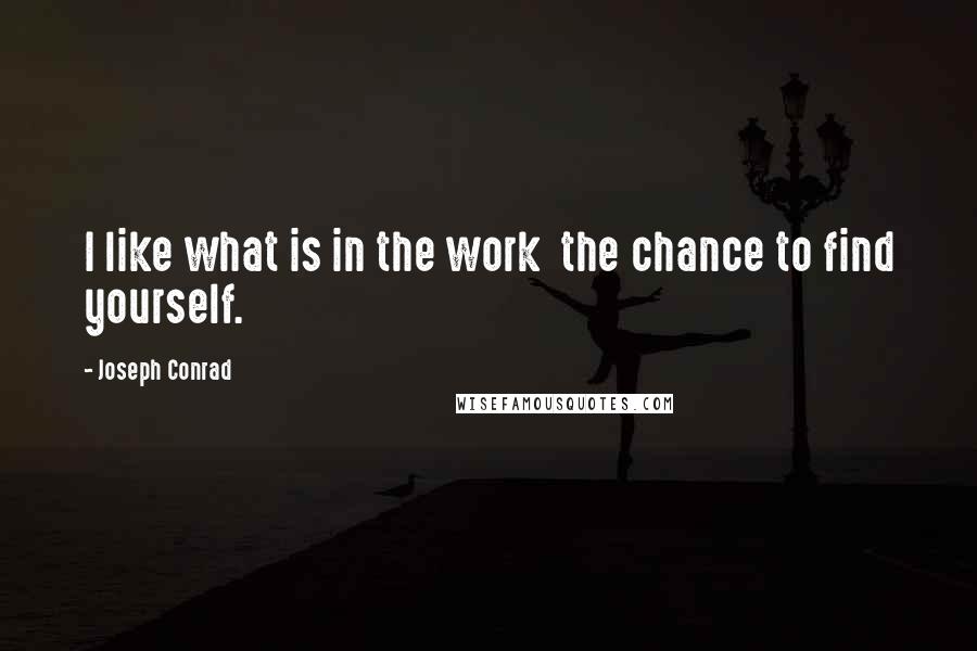 Joseph Conrad Quotes: I like what is in the work  the chance to find yourself.