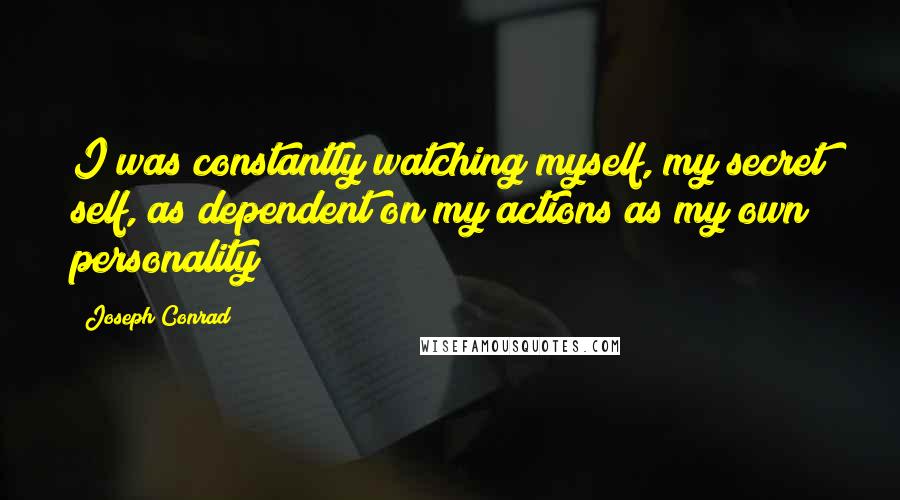 Joseph Conrad Quotes: I was constantly watching myself, my secret self, as dependent on my actions as my own personality