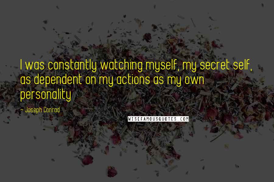 Joseph Conrad Quotes: I was constantly watching myself, my secret self, as dependent on my actions as my own personality