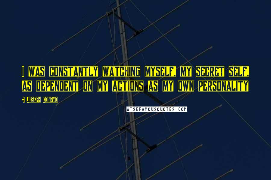 Joseph Conrad Quotes: I was constantly watching myself, my secret self, as dependent on my actions as my own personality