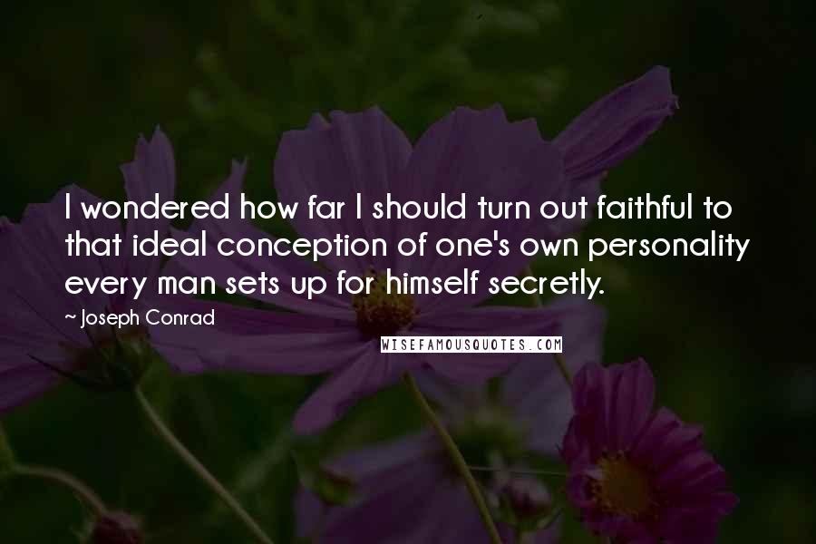 Joseph Conrad Quotes: I wondered how far I should turn out faithful to that ideal conception of one's own personality every man sets up for himself secretly.