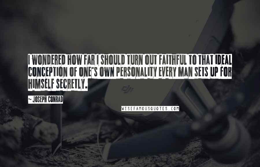 Joseph Conrad Quotes: I wondered how far I should turn out faithful to that ideal conception of one's own personality every man sets up for himself secretly.