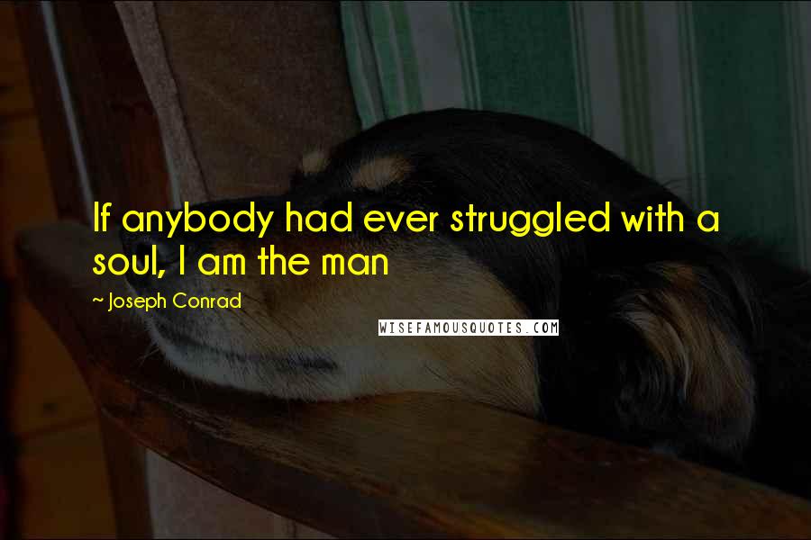 Joseph Conrad Quotes: If anybody had ever struggled with a soul, I am the man