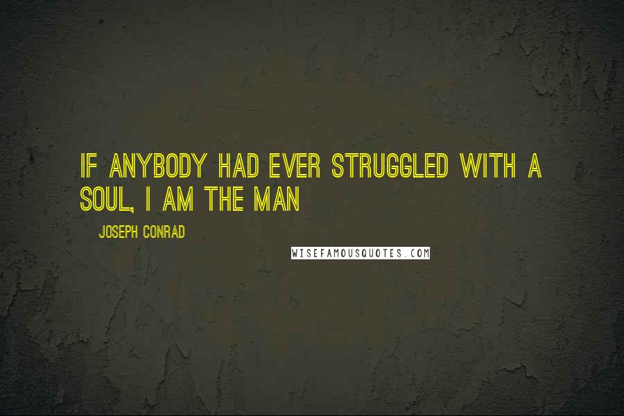 Joseph Conrad Quotes: If anybody had ever struggled with a soul, I am the man