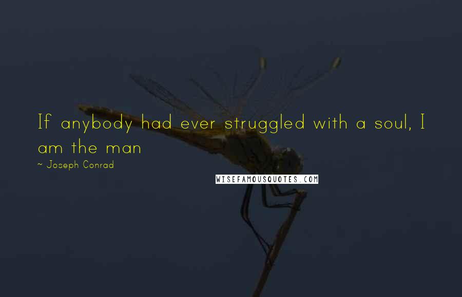 Joseph Conrad Quotes: If anybody had ever struggled with a soul, I am the man