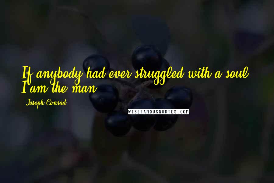 Joseph Conrad Quotes: If anybody had ever struggled with a soul, I am the man