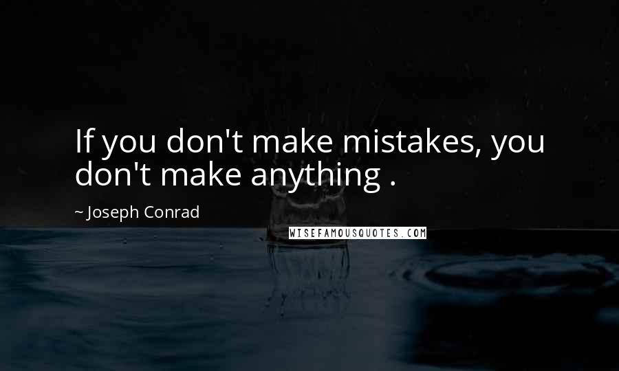 Joseph Conrad Quotes: If you don't make mistakes, you don't make anything .