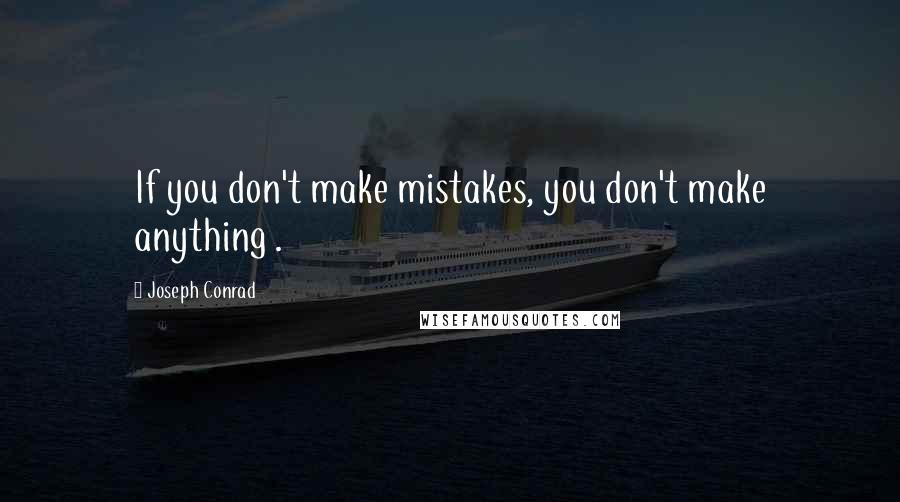 Joseph Conrad Quotes: If you don't make mistakes, you don't make anything .