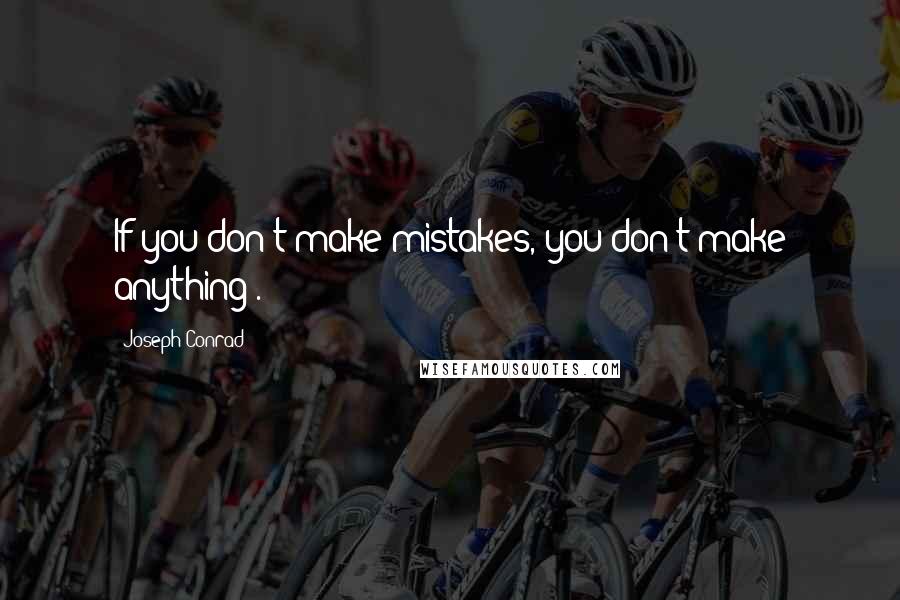 Joseph Conrad Quotes: If you don't make mistakes, you don't make anything .