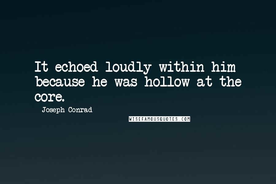 Joseph Conrad Quotes: It echoed loudly within him because he was hollow at the core.