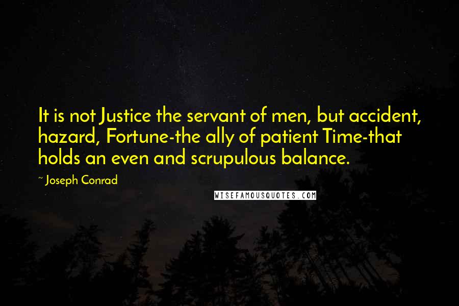 Joseph Conrad Quotes: It is not Justice the servant of men, but accident, hazard, Fortune-the ally of patient Time-that holds an even and scrupulous balance.