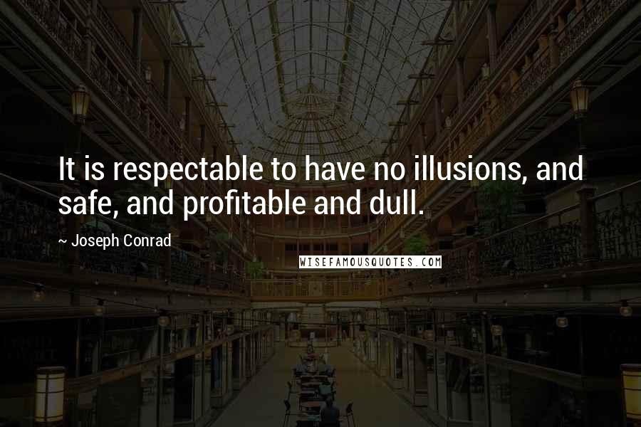 Joseph Conrad Quotes: It is respectable to have no illusions, and safe, and profitable and dull.