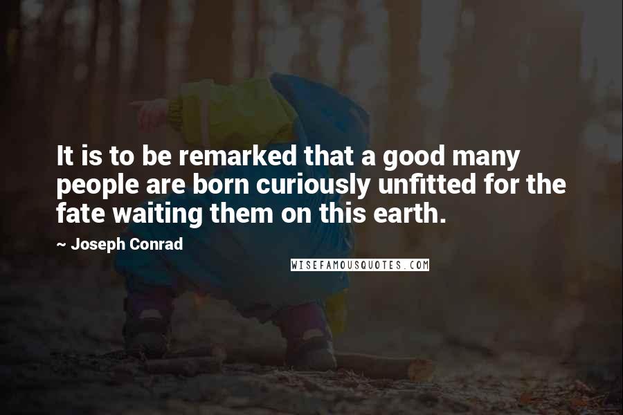 Joseph Conrad Quotes: It is to be remarked that a good many people are born curiously unfitted for the fate waiting them on this earth.