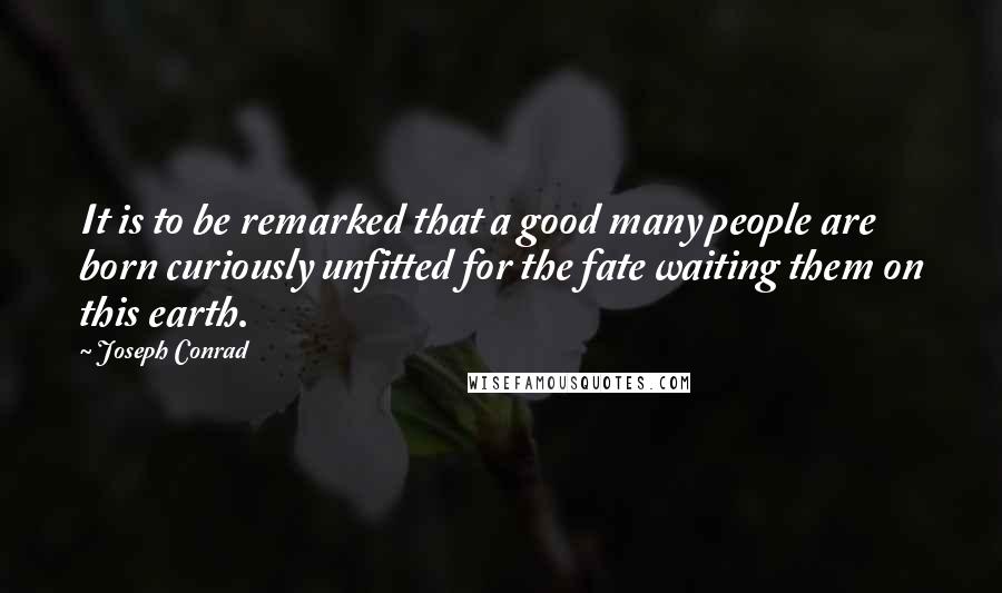 Joseph Conrad Quotes: It is to be remarked that a good many people are born curiously unfitted for the fate waiting them on this earth.