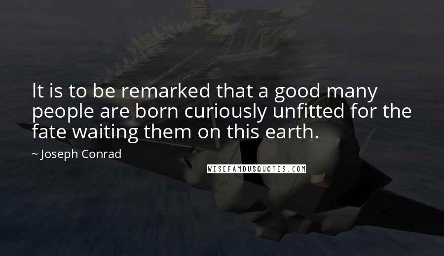 Joseph Conrad Quotes: It is to be remarked that a good many people are born curiously unfitted for the fate waiting them on this earth.