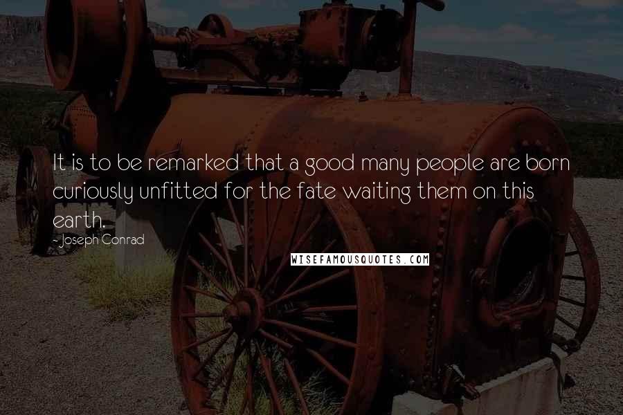 Joseph Conrad Quotes: It is to be remarked that a good many people are born curiously unfitted for the fate waiting them on this earth.