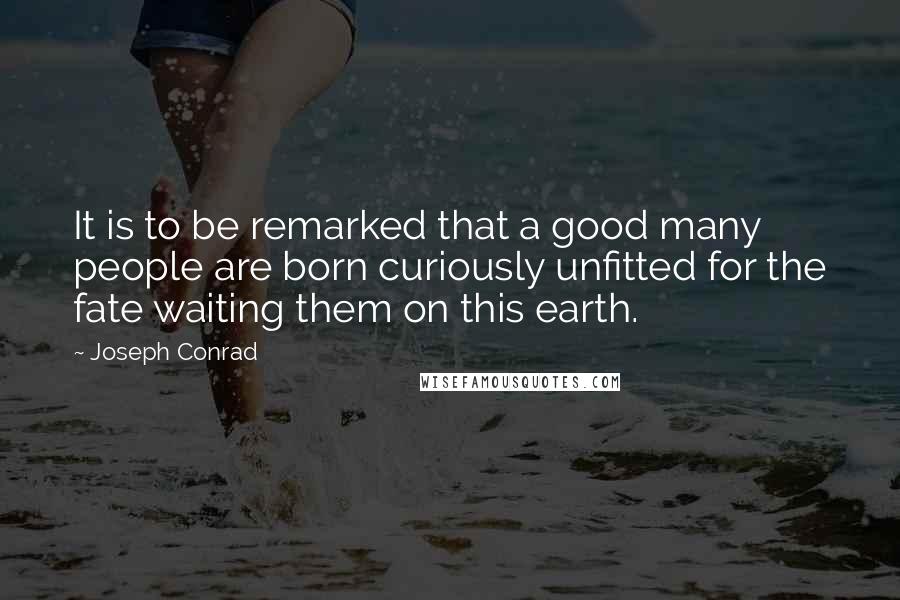 Joseph Conrad Quotes: It is to be remarked that a good many people are born curiously unfitted for the fate waiting them on this earth.