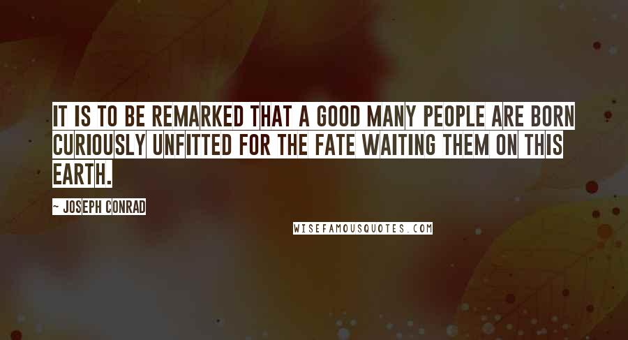 Joseph Conrad Quotes: It is to be remarked that a good many people are born curiously unfitted for the fate waiting them on this earth.