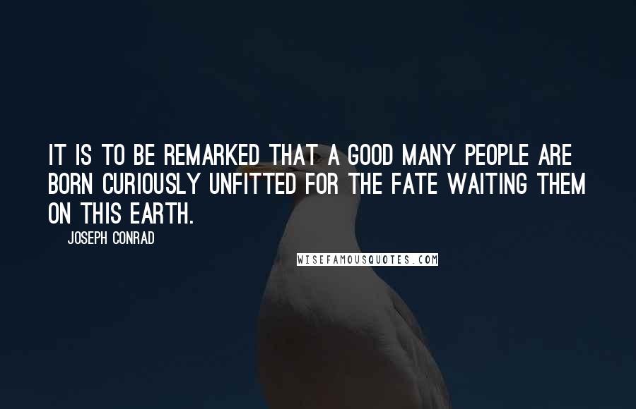 Joseph Conrad Quotes: It is to be remarked that a good many people are born curiously unfitted for the fate waiting them on this earth.