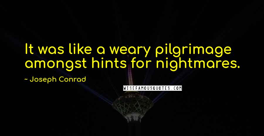 Joseph Conrad Quotes: It was like a weary pilgrimage amongst hints for nightmares.