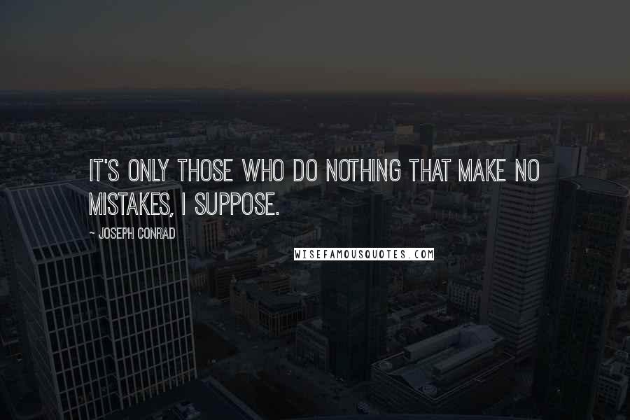 Joseph Conrad Quotes: It's only those who do nothing that make no mistakes, I suppose.