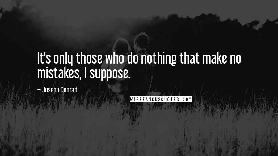 Joseph Conrad Quotes: It's only those who do nothing that make no mistakes, I suppose.