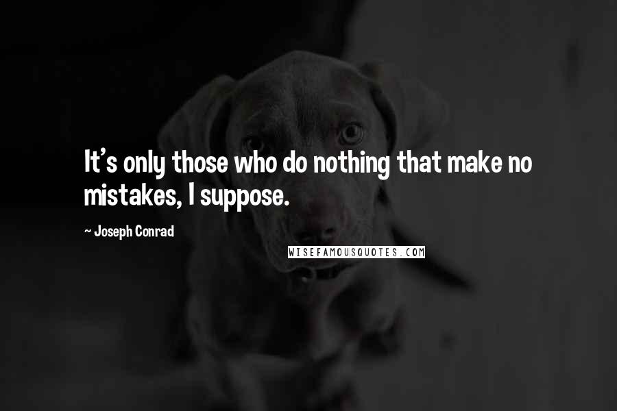 Joseph Conrad Quotes: It's only those who do nothing that make no mistakes, I suppose.
