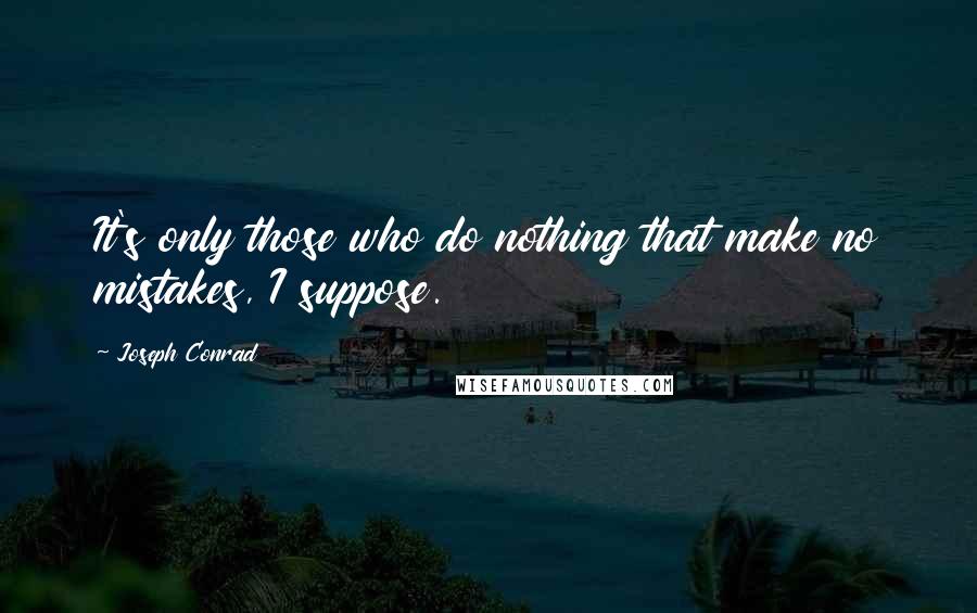 Joseph Conrad Quotes: It's only those who do nothing that make no mistakes, I suppose.