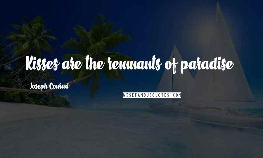 Joseph Conrad Quotes: Kisses are the remnants of paradise.