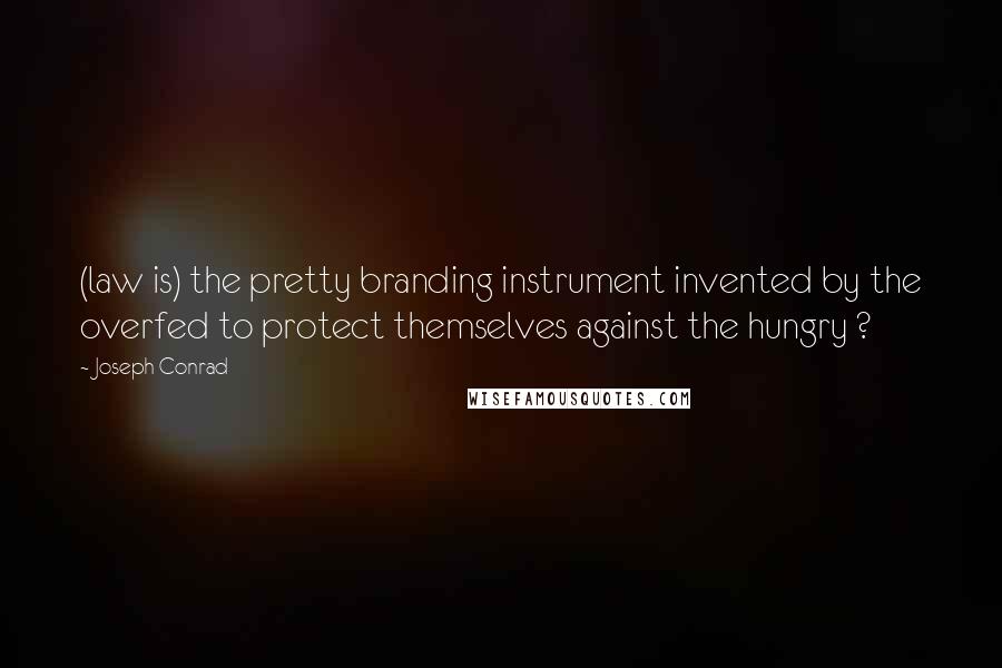 Joseph Conrad Quotes: (law is) the pretty branding instrument invented by the overfed to protect themselves against the hungry ?