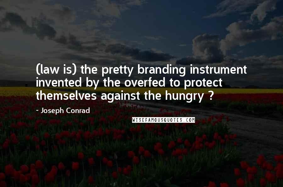 Joseph Conrad Quotes: (law is) the pretty branding instrument invented by the overfed to protect themselves against the hungry ?
