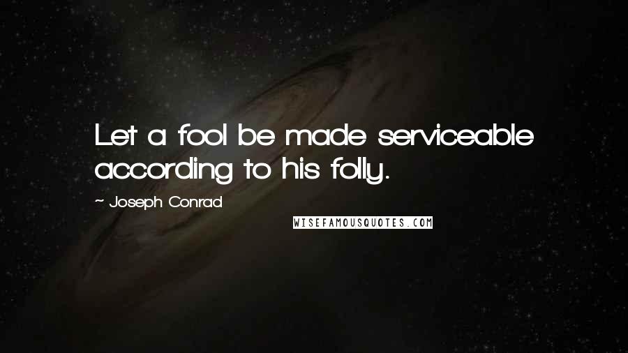 Joseph Conrad Quotes: Let a fool be made serviceable according to his folly.