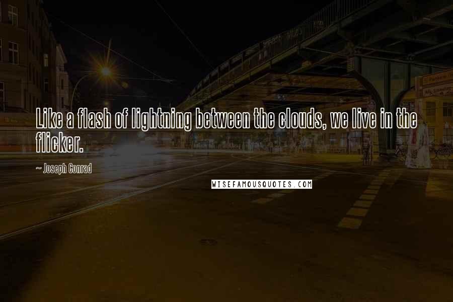 Joseph Conrad Quotes: Like a flash of lightning between the clouds, we live in the flicker.